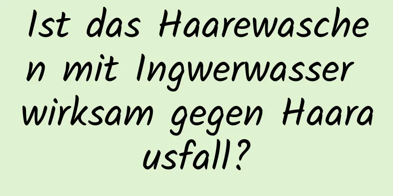 Ist das Haarewaschen mit Ingwerwasser wirksam gegen Haarausfall?