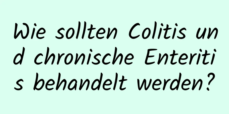 Wie sollten Colitis und chronische Enteritis behandelt werden?