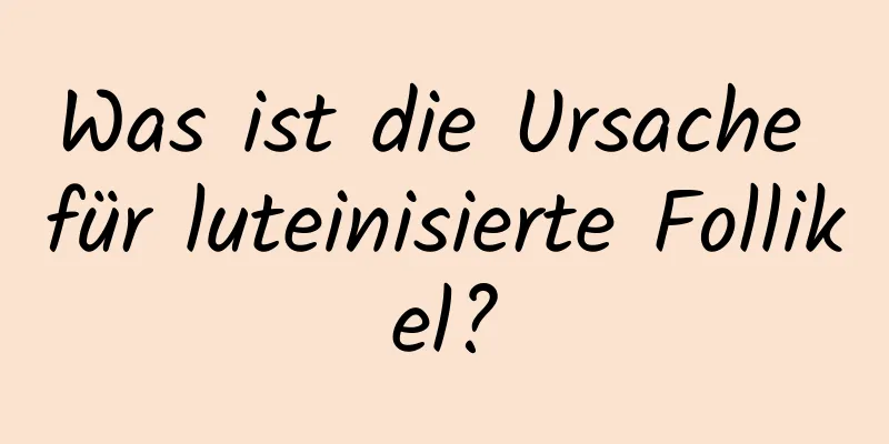 Was ist die Ursache für luteinisierte Follikel?