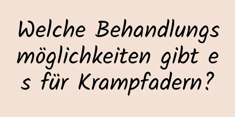 Welche Behandlungsmöglichkeiten gibt es für Krampfadern?