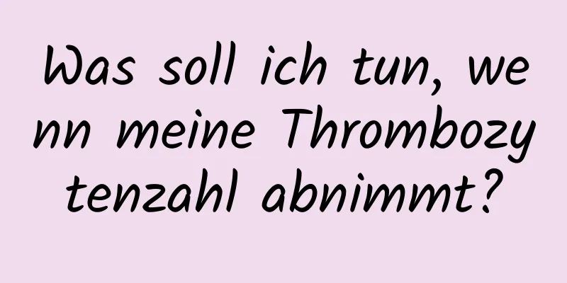 Was soll ich tun, wenn meine Thrombozytenzahl abnimmt?