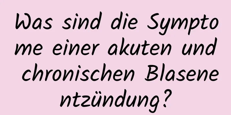 Was sind die Symptome einer akuten und chronischen Blasenentzündung?