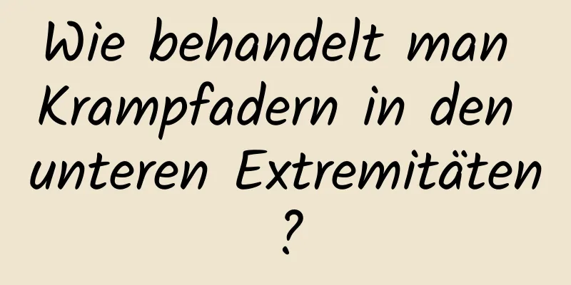 Wie behandelt man Krampfadern in den unteren Extremitäten?