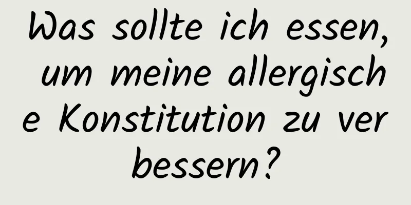 Was sollte ich essen, um meine allergische Konstitution zu verbessern?