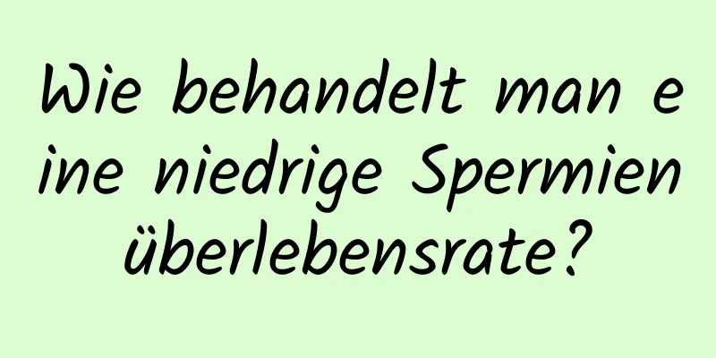 Wie behandelt man eine niedrige Spermienüberlebensrate?