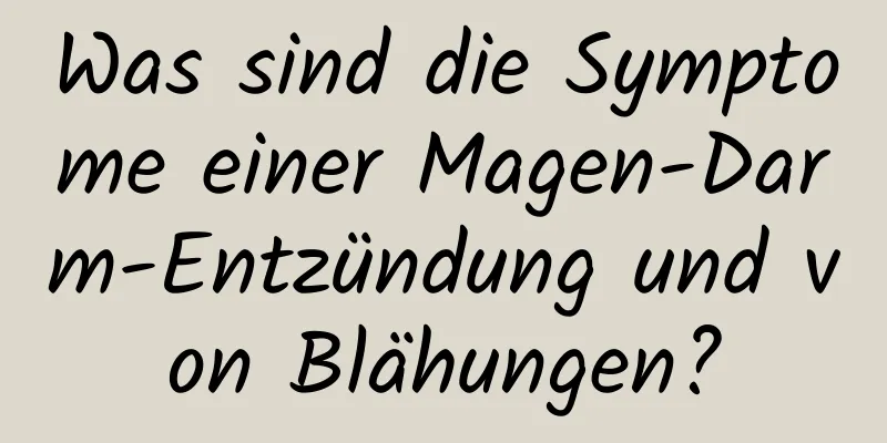 Was sind die Symptome einer Magen-Darm-Entzündung und von Blähungen?