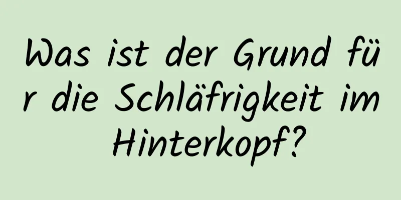 Was ist der Grund für die Schläfrigkeit im Hinterkopf?