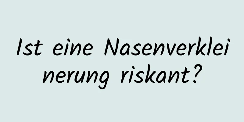 Ist eine Nasenverkleinerung riskant?