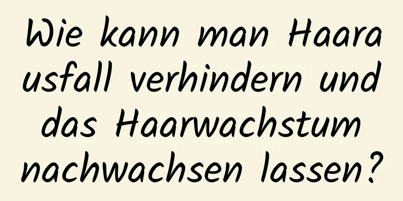 Wie kann man Haarausfall verhindern und das Haarwachstum nachwachsen lassen?
