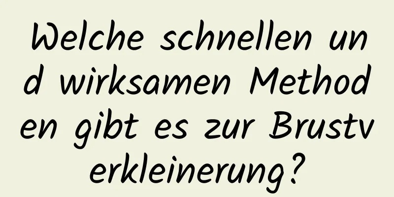 Welche schnellen und wirksamen Methoden gibt es zur Brustverkleinerung?