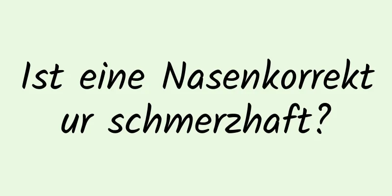 Ist eine Nasenkorrektur schmerzhaft?