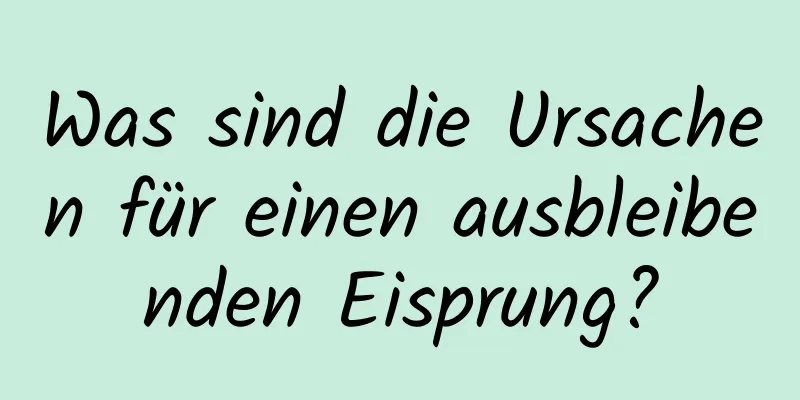 Was sind die Ursachen für einen ausbleibenden Eisprung?
