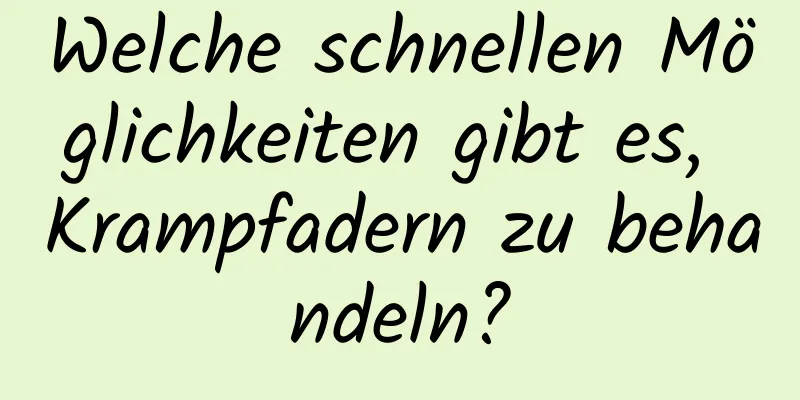 Welche schnellen Möglichkeiten gibt es, Krampfadern zu behandeln?