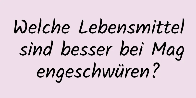 Welche Lebensmittel sind besser bei Magengeschwüren?