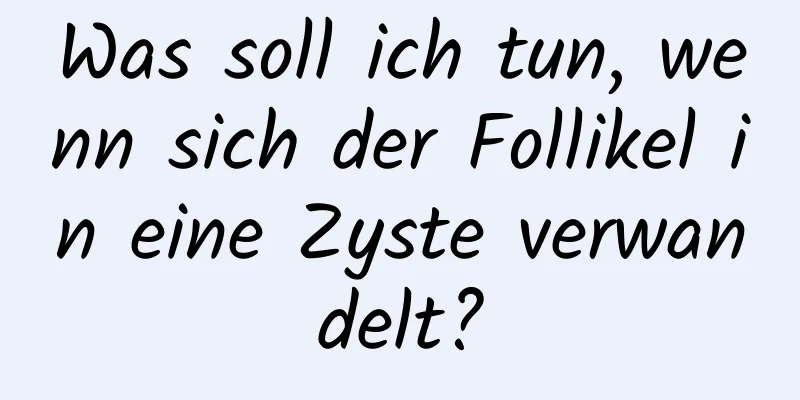 Was soll ich tun, wenn sich der Follikel in eine Zyste verwandelt?