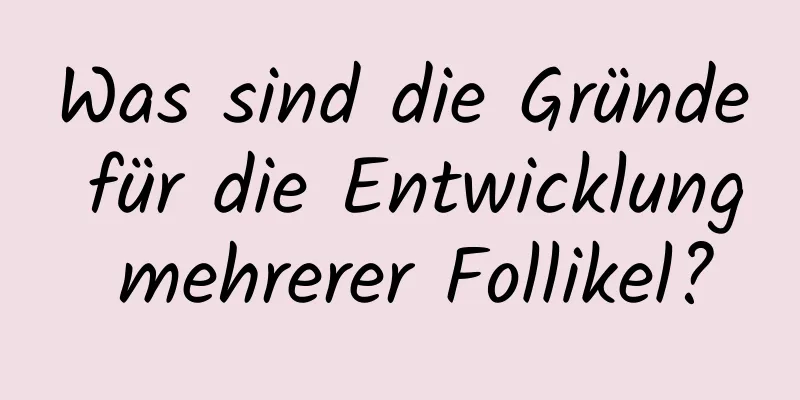 Was sind die Gründe für die Entwicklung mehrerer Follikel?