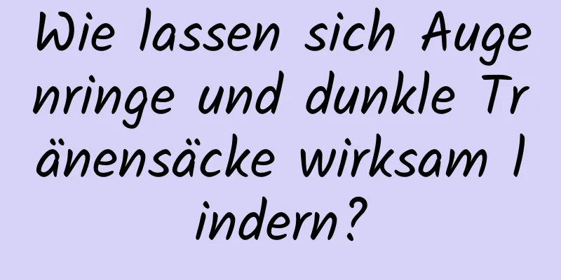 Wie lassen sich Augenringe und dunkle Tränensäcke wirksam lindern?
