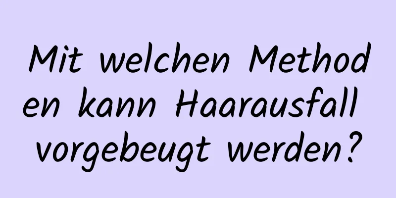 Mit welchen Methoden kann Haarausfall vorgebeugt werden?