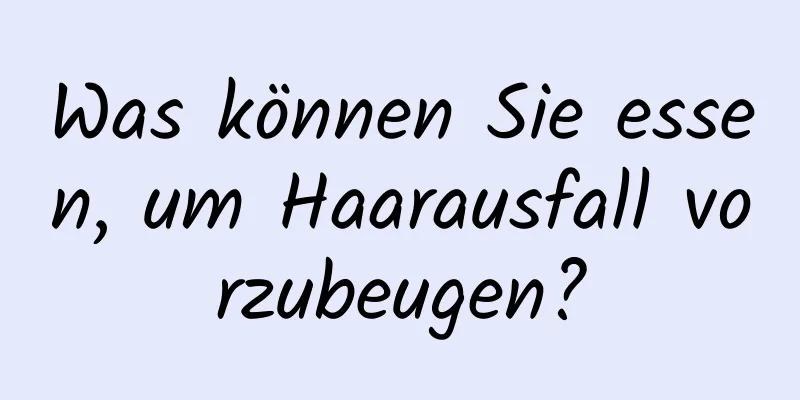 Was können Sie essen, um Haarausfall vorzubeugen?