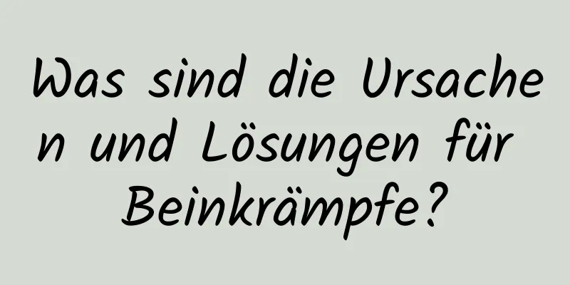 Was sind die Ursachen und Lösungen für Beinkrämpfe?