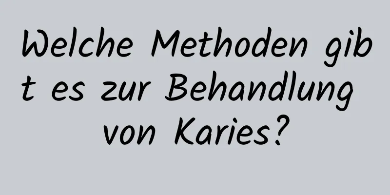 Welche Methoden gibt es zur Behandlung von Karies?