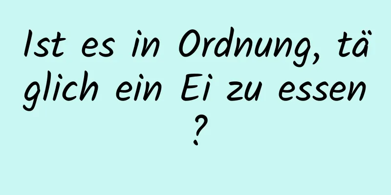 Ist es in Ordnung, täglich ein Ei zu essen?