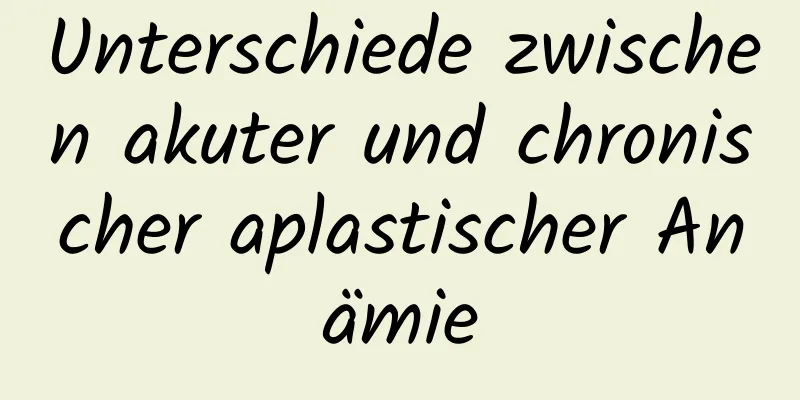 Unterschiede zwischen akuter und chronischer aplastischer Anämie