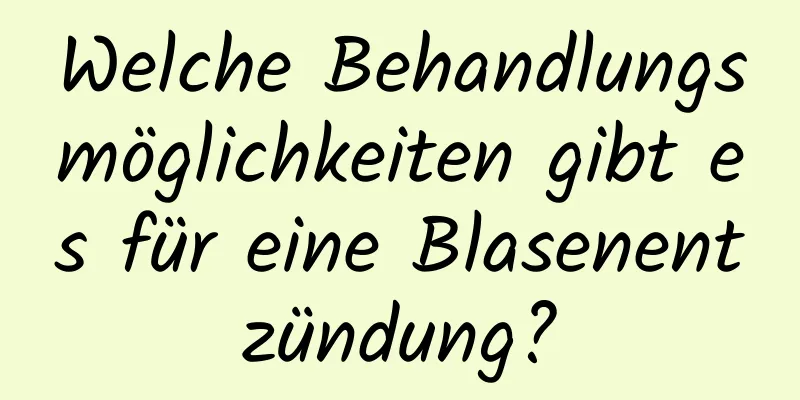 Welche Behandlungsmöglichkeiten gibt es für eine Blasenentzündung?