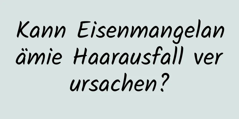 Kann Eisenmangelanämie Haarausfall verursachen?