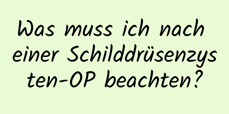 Was muss ich nach einer Schilddrüsenzysten-OP beachten?
