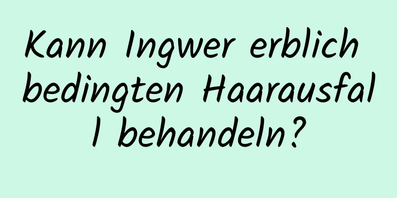 Kann Ingwer erblich bedingten Haarausfall behandeln?
