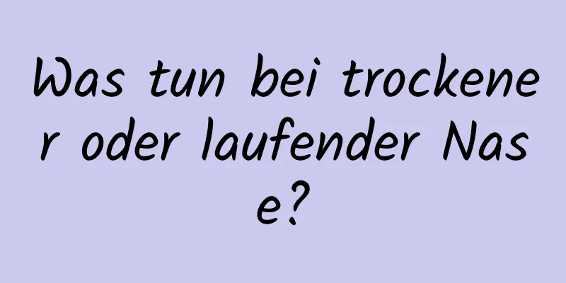 Was tun bei trockener oder laufender Nase?