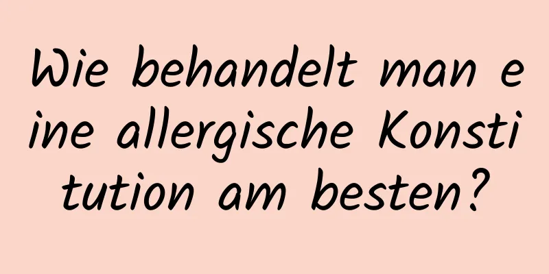 Wie behandelt man eine allergische Konstitution am besten?
