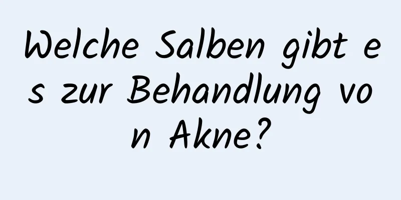 Welche Salben gibt es zur Behandlung von Akne?