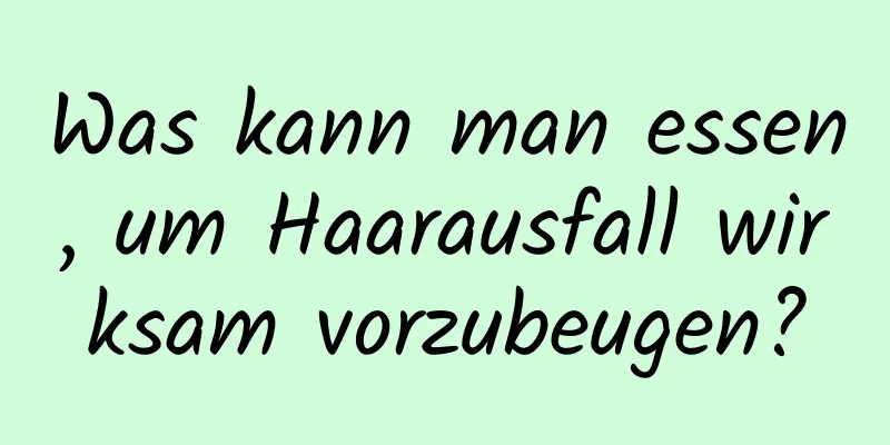 Was kann man essen, um Haarausfall wirksam vorzubeugen?