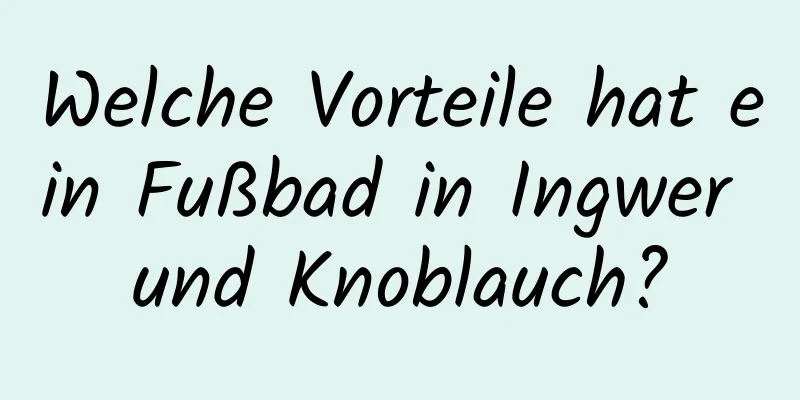 Welche Vorteile hat ein Fußbad in Ingwer und Knoblauch?