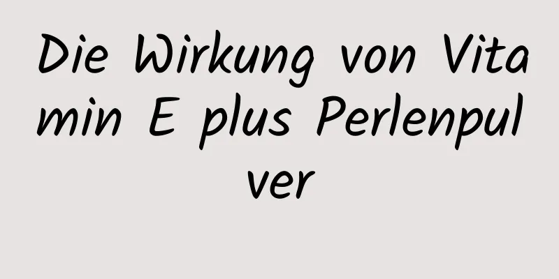 Die Wirkung von Vitamin E plus Perlenpulver