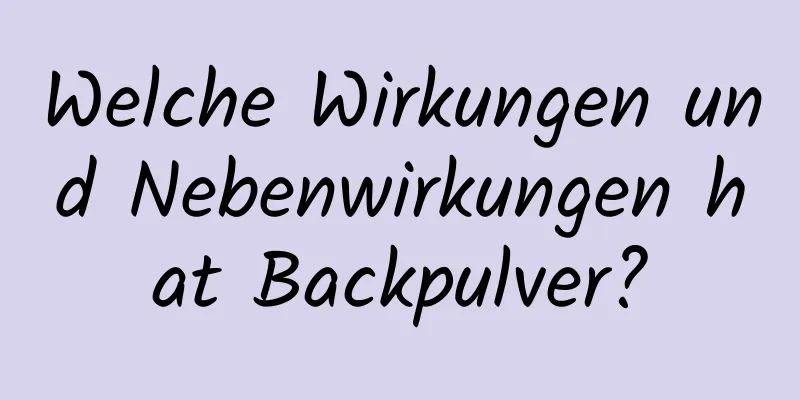 Welche Wirkungen und Nebenwirkungen hat Backpulver?