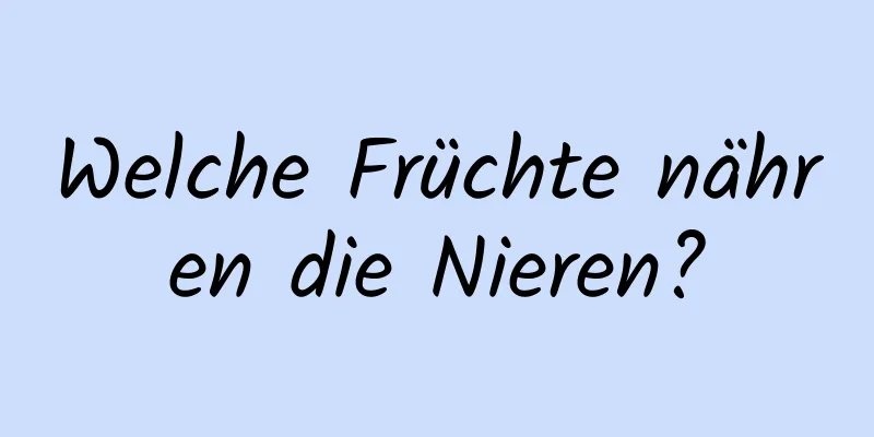 Welche Früchte nähren die Nieren?