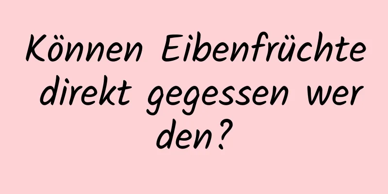 Können Eibenfrüchte direkt gegessen werden?