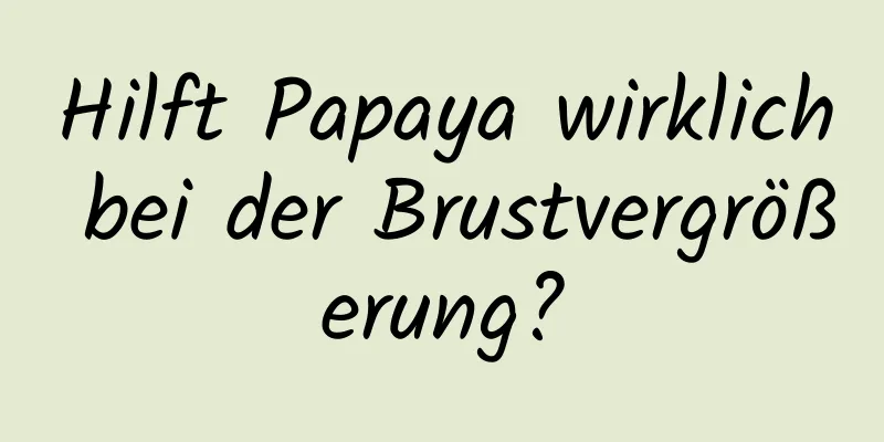 Hilft Papaya wirklich bei der Brustvergrößerung?