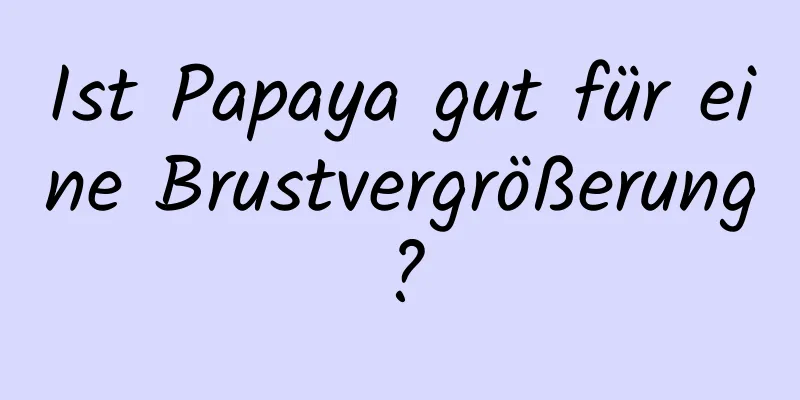 Ist Papaya gut für eine Brustvergrößerung?