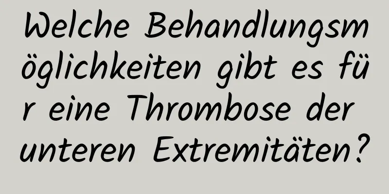 Welche Behandlungsmöglichkeiten gibt es für eine Thrombose der unteren Extremitäten?
