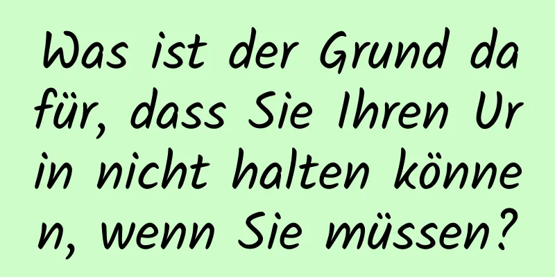 Was ist der Grund dafür, dass Sie Ihren Urin nicht halten können, wenn Sie müssen?