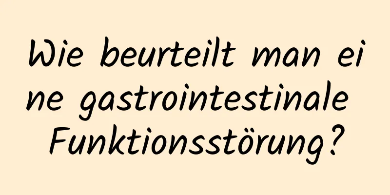 Wie beurteilt man eine gastrointestinale Funktionsstörung?