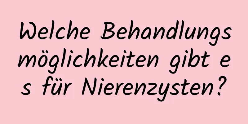 Welche Behandlungsmöglichkeiten gibt es für Nierenzysten?