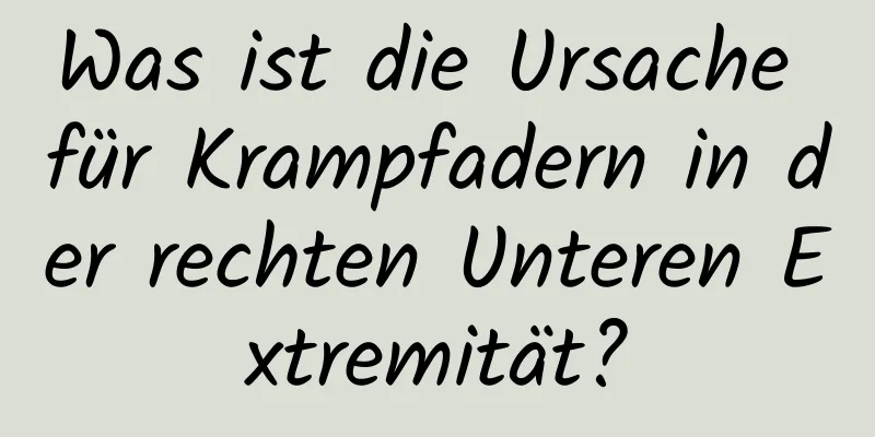 Was ist die Ursache für Krampfadern in der rechten Unteren Extremität?