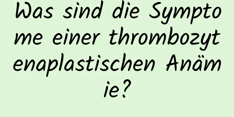 Was sind die Symptome einer thrombozytenaplastischen Anämie?
