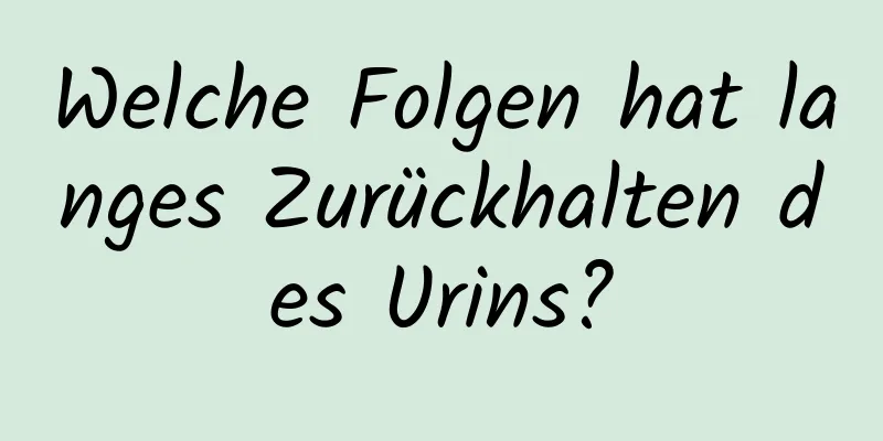 Welche Folgen hat langes Zurückhalten des Urins?