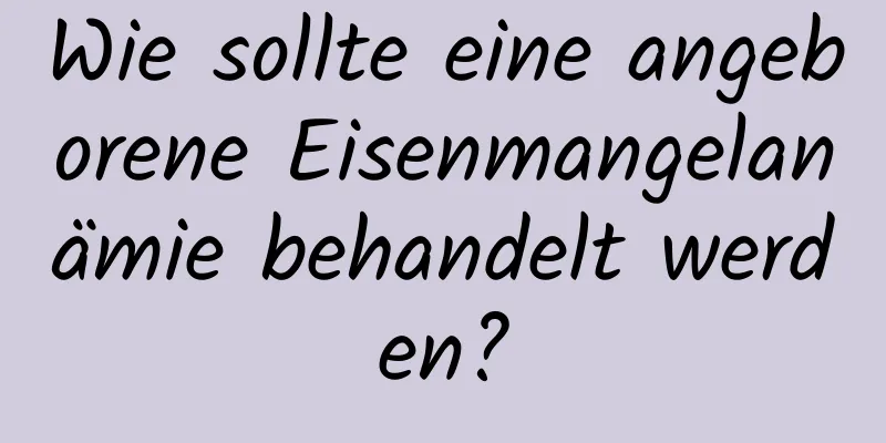 Wie sollte eine angeborene Eisenmangelanämie behandelt werden?